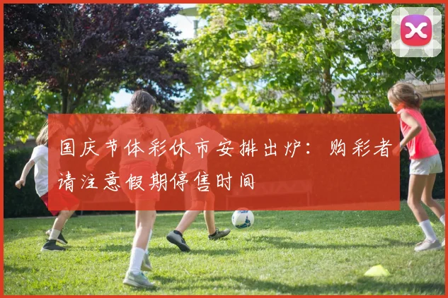 国庆节体彩休市安排出炉：购彩者请注意假期停售时间