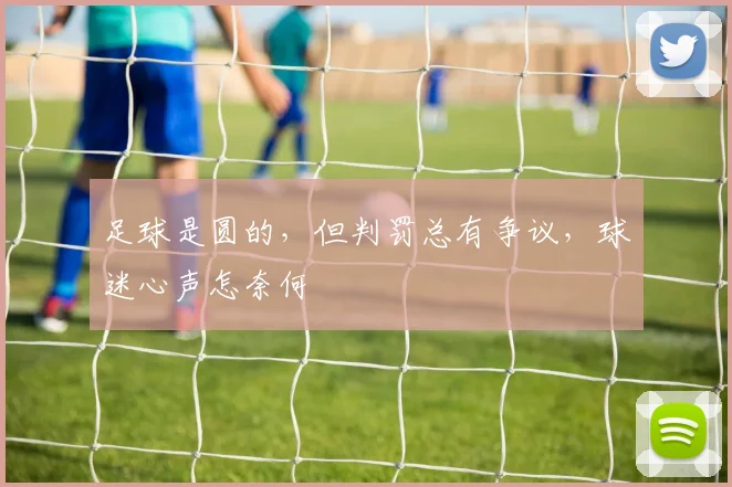 足球是圆的，但判罚总有争议，球迷心声怎奈何
