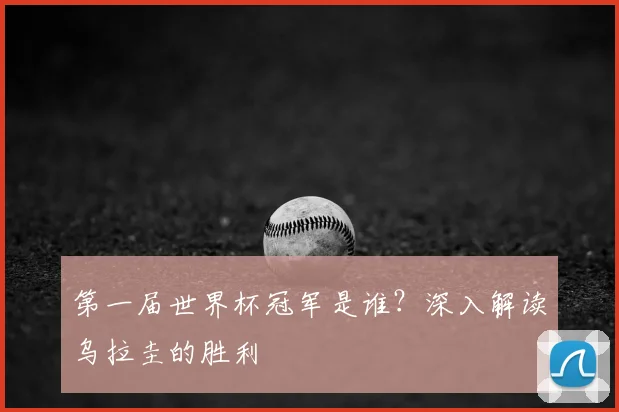 第一届世界杯冠军是谁?深入解读乌拉圭的胜利