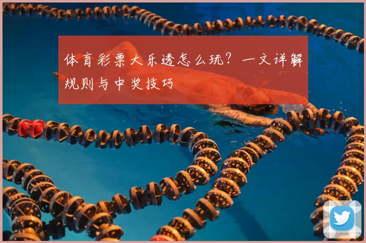 体育彩票大乐透怎么玩？一文详解规则与中奖技巧