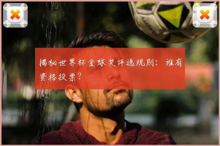 揭秘世界杯金球奖评选规则：谁有资格投票？
