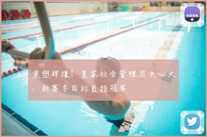 重塑辉煌！皇家社会管理层决心大，新赛季目标直指冠军