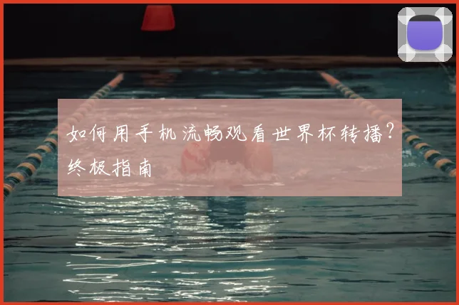 如何用手机流畅观看世界杯转播？终极指南