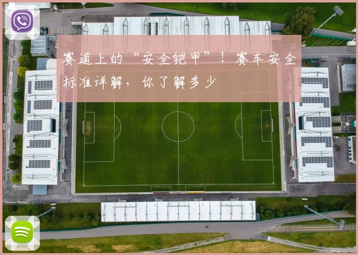 赛道上的“安全铠甲”！赛车安全标准详解，你了解多少